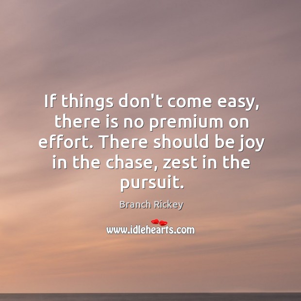 If things don’t come easy, there is no premium on effort. There Branch Rickey Picture Quote