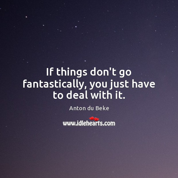 If things don’t go fantastically, you just have to deal with it. Image