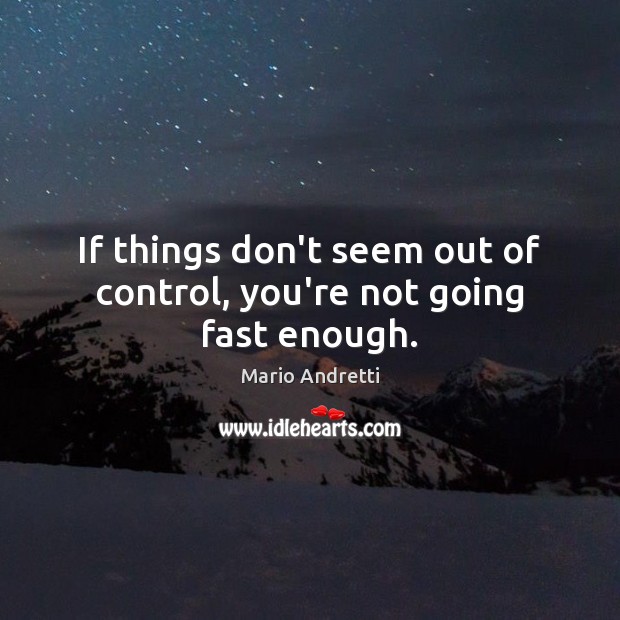 If things don’t seem out of control, you’re not going fast enough. Mario Andretti Picture Quote
