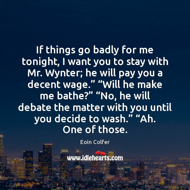 If things go badly for me tonight, I want you to stay Eoin Colfer Picture Quote