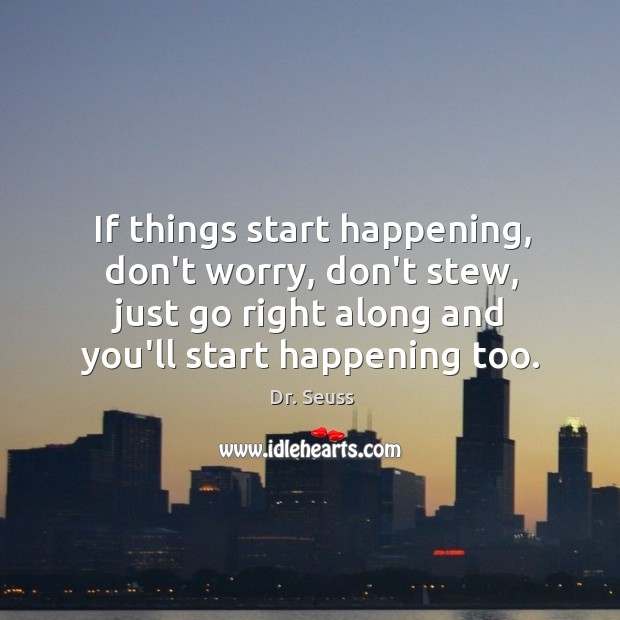 If things start happening, don’t worry, don’t stew, just go right along Dr. Seuss Picture Quote