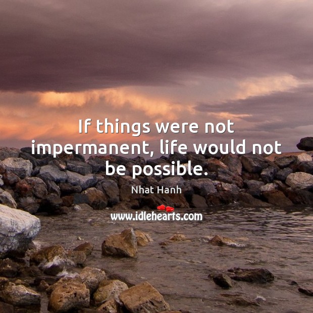 If things were not impermanent, life would not be possible. Image