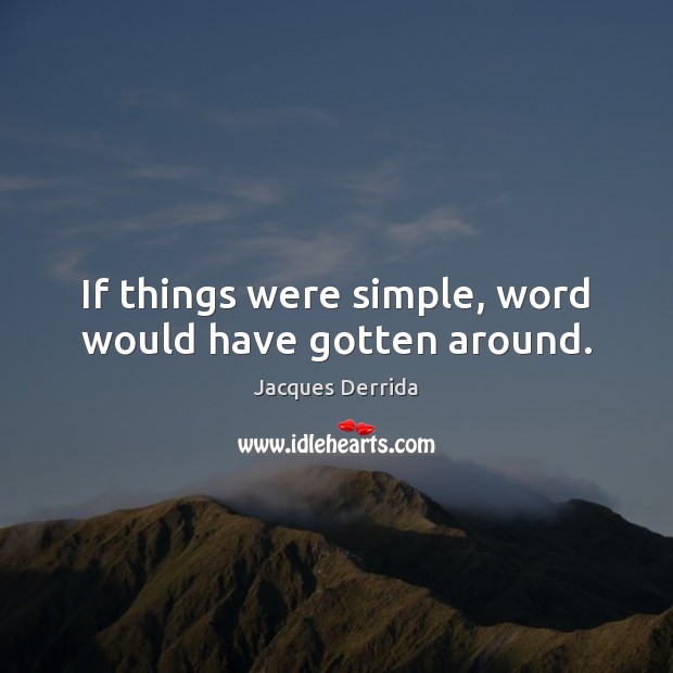 If things were simple, word would have gotten around. Jacques Derrida Picture Quote