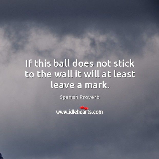 If this ball does not stick to the wall it will at least leave a mark. Spanish Proverbs Image