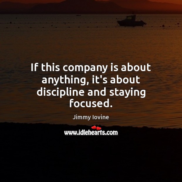 If this company is about anything, it’s about discipline and staying focused. Jimmy Iovine Picture Quote
