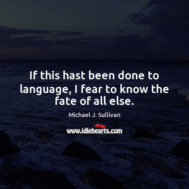 If this hast been done to language, I fear to know the fate of all else. Michael J. Sullivan Picture Quote