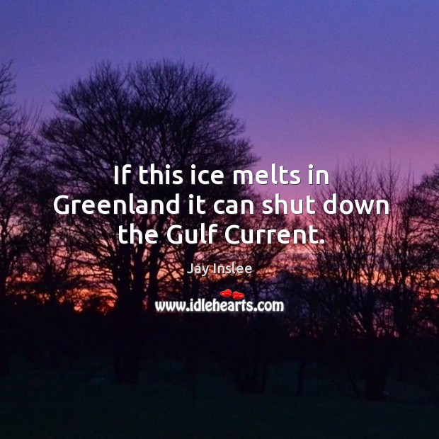 If this ice melts in greenland it can shut down the gulf current. Jay Inslee Picture Quote