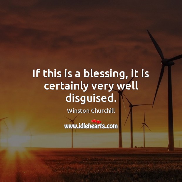 If this is a blessing, it is certainly very well disguised. Winston Churchill Picture Quote
