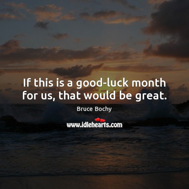 If this is a good-luck month for us, that would be great. Bruce Bochy Picture Quote