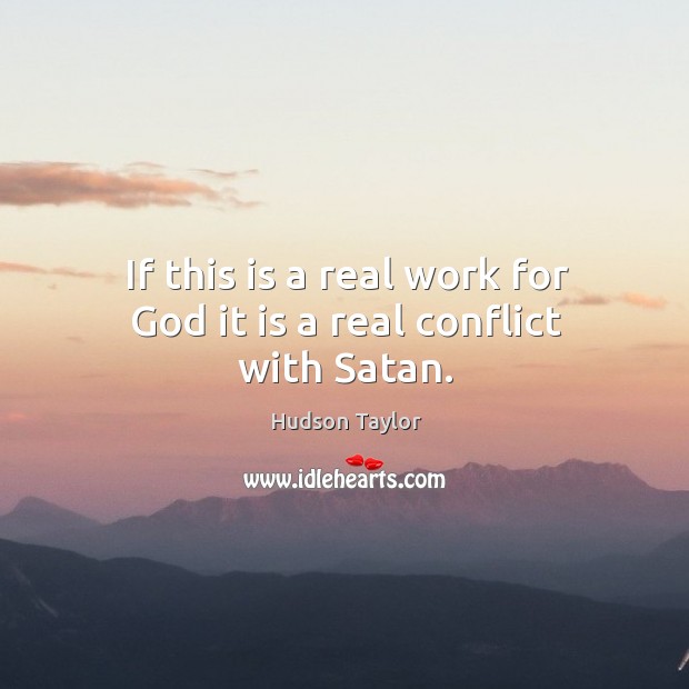 If this is a real work for God it is a real conflict with Satan. Hudson Taylor Picture Quote