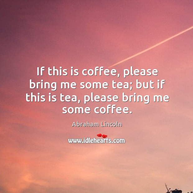 If this is coffee, please bring me some tea; but if this is tea, please bring me some coffee. Image