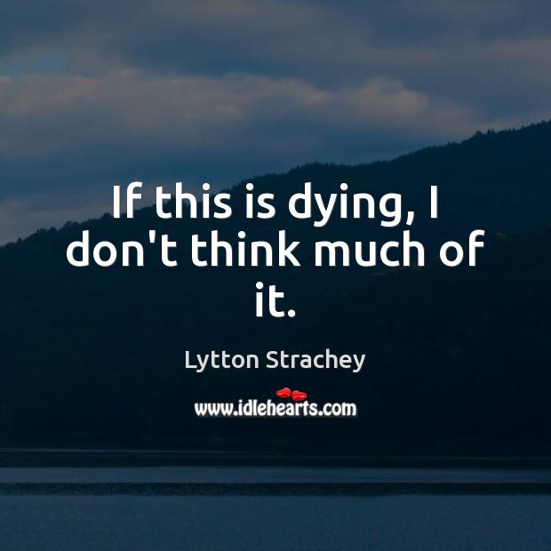 If this is dying, I don’t think much of it. Lytton Strachey Picture Quote