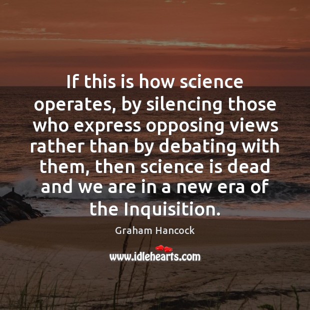 If this is how science operates, by silencing those who express opposing Graham Hancock Picture Quote