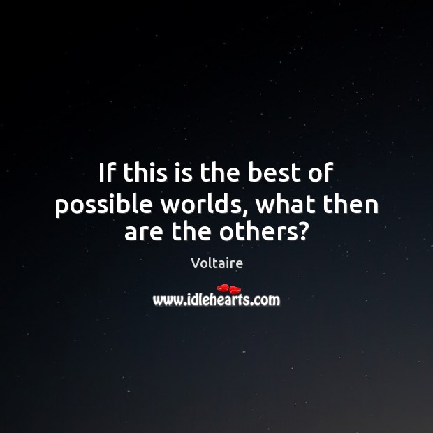 If this is the best of possible worlds, what then are the others? Voltaire Picture Quote