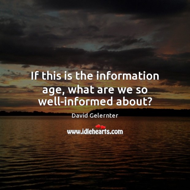 If this is the information age, what are we so well-informed about? David Gelernter Picture Quote