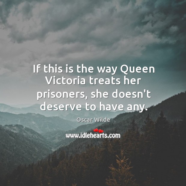 If this is the way Queen Victoria treats her prisoners, she doesn’t deserve to have any. Oscar Wilde Picture Quote