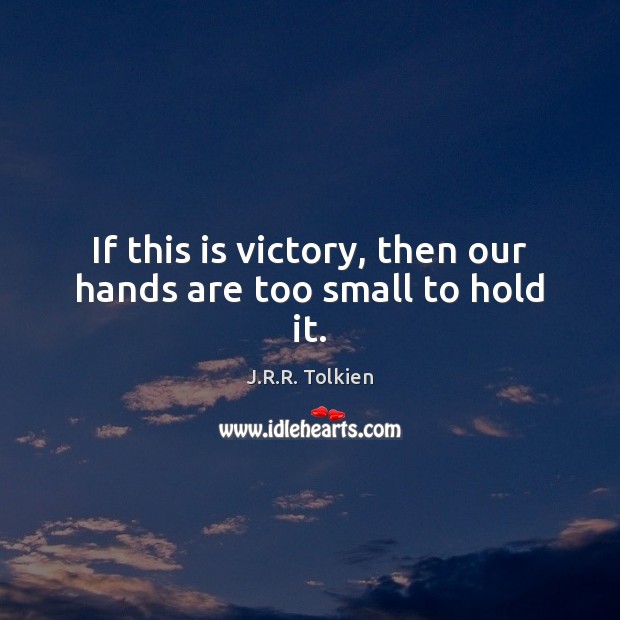 If this is victory, then our hands are too small to hold it. J.R.R. Tolkien Picture Quote