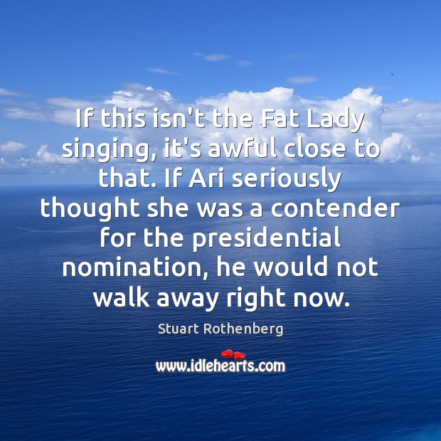 If this isn’t the Fat Lady singing, it’s awful close to that. Stuart Rothenberg Picture Quote