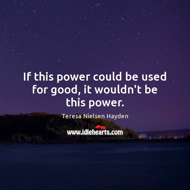If this power could be used for good, it wouldn’t be this power. Teresa Nielsen Hayden Picture Quote