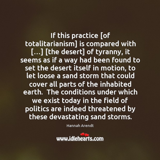 If this practice [of totalitarianism] is compared with […] [the desert] of tyranny, Hannah Arendt Picture Quote