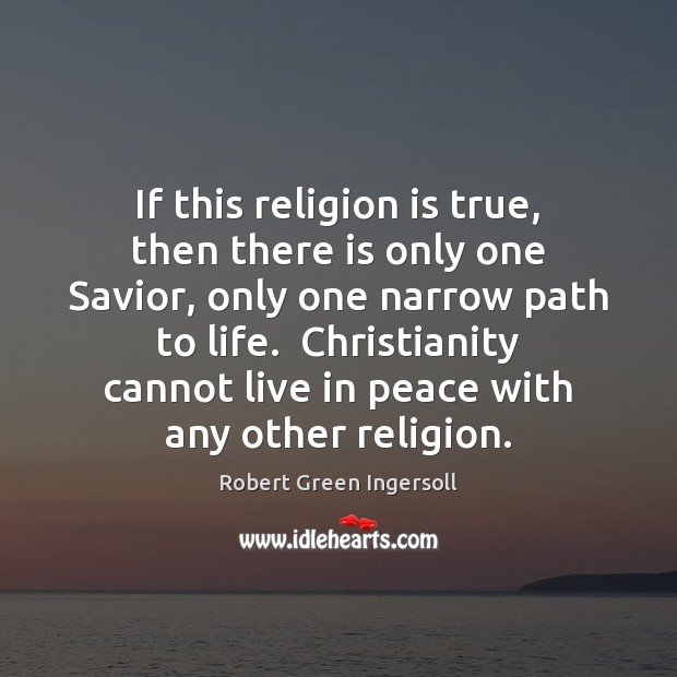 If this religion is true, then there is only one Savior, only Robert Green Ingersoll Picture Quote