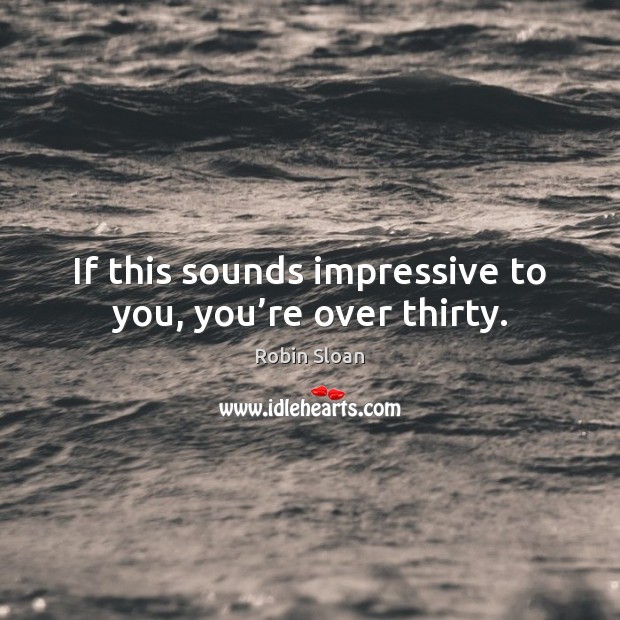 If this sounds impressive to you, you’re over thirty. Robin Sloan Picture Quote