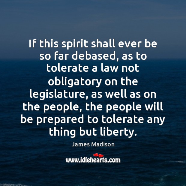 If this spirit shall ever be so far debased, as to tolerate James Madison Picture Quote