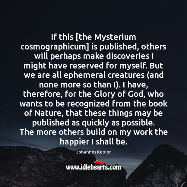 If this [the Mysterium cosmographicum] is published, others will perhaps make discoveries Johannes Kepler Picture Quote