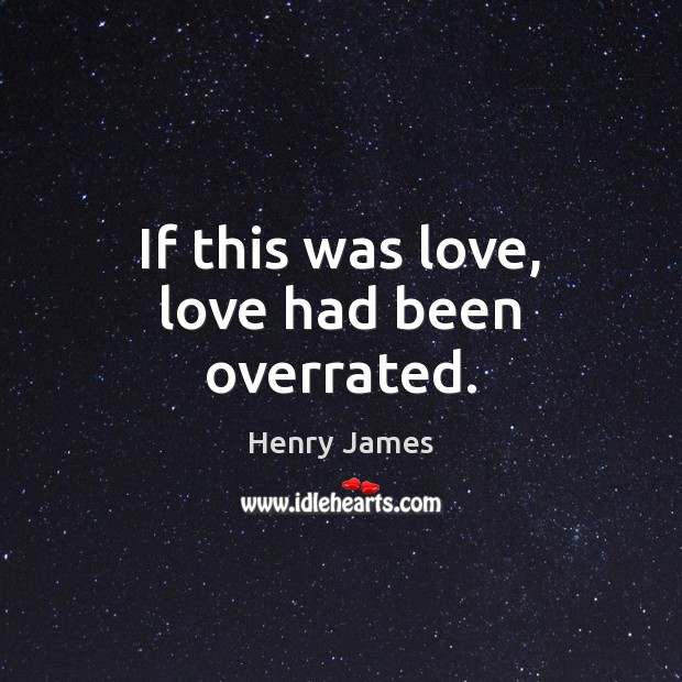 If this was love, love had been overrated. Henry James Picture Quote