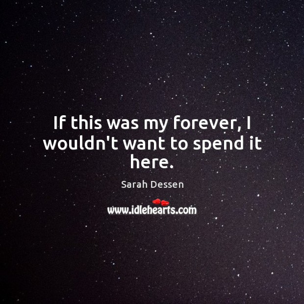 If this was my forever, I wouldn’t want to spend it here. Sarah Dessen Picture Quote