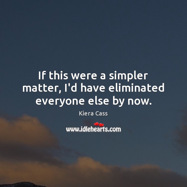 If this were a simpler matter, I’d have eliminated everyone else by now. Kiera Cass Picture Quote