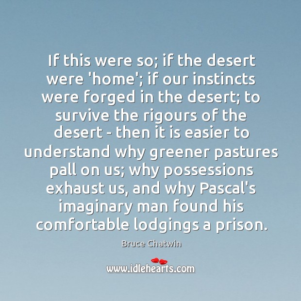 If this were so; if the desert were ‘home’; if our instincts Image