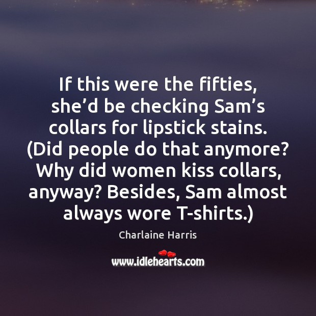 If this were the fifties, she’d be checking Sam’s collars Charlaine Harris Picture Quote