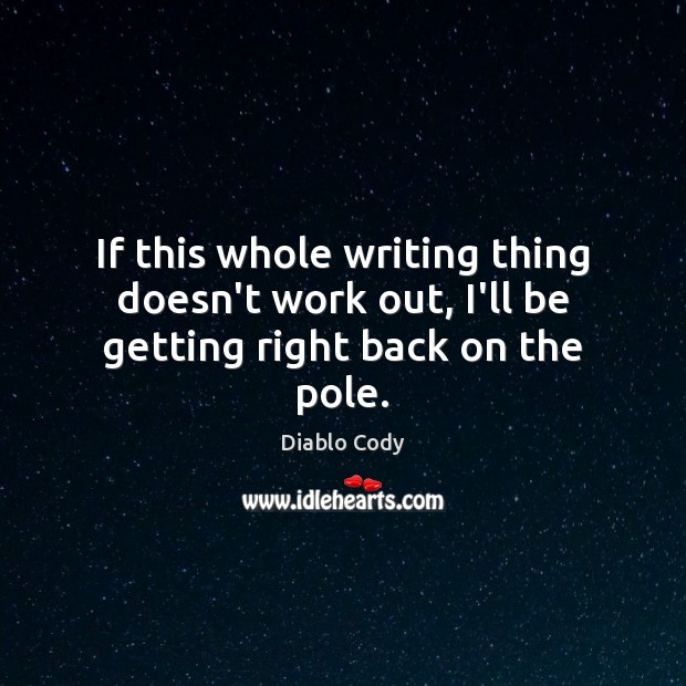 If this whole writing thing doesn’t work out, I’ll be getting right back on the pole. Diablo Cody Picture Quote