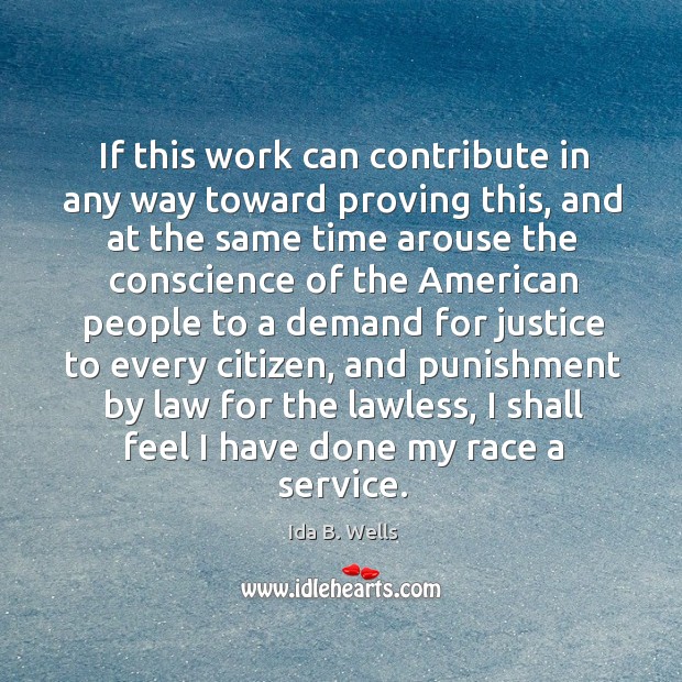 If this work can contribute in any way toward proving this, and at the same time arouse Ida B. Wells Picture Quote