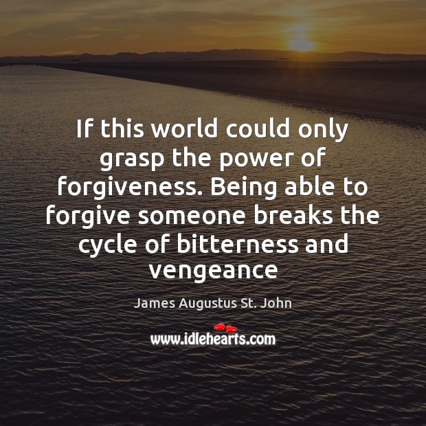 If this world could only grasp the power of forgiveness. Being able James Augustus St. John Picture Quote