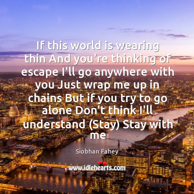 If this world is wearing thin And you’re thinking of escape I’ll Siobhan Fahey Picture Quote