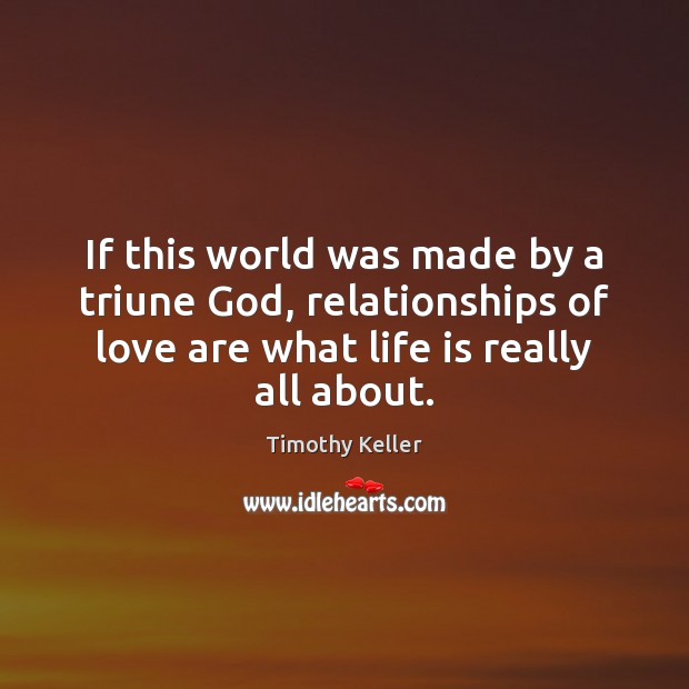 If this world was made by a triune God, relationships of love Timothy Keller Picture Quote