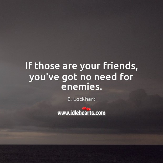 If those are your friends, you’ve got no need for enemies. Image