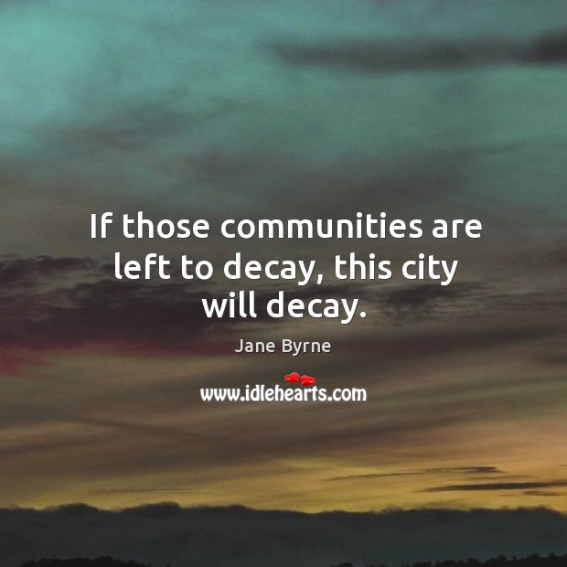 If those communities are left to decay, this city will decay. Jane Byrne Picture Quote