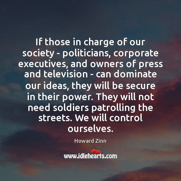 If those in charge of our society – politicians, corporate executives, and Howard Zinn Picture Quote