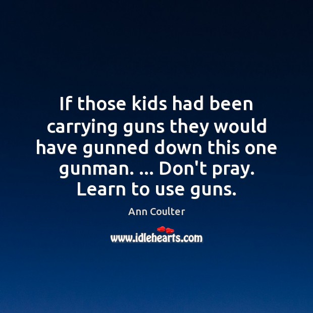 If those kids had been carrying guns they would have gunned down Ann Coulter Picture Quote