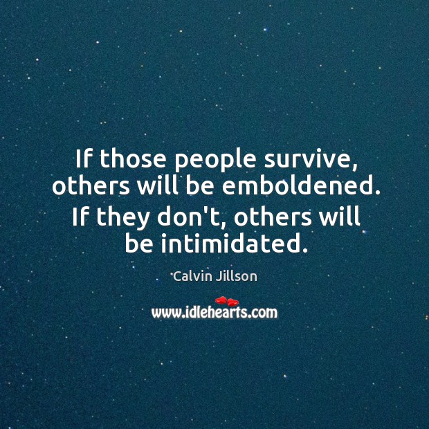 If those people survive, others will be emboldened. If they don’t, others Image