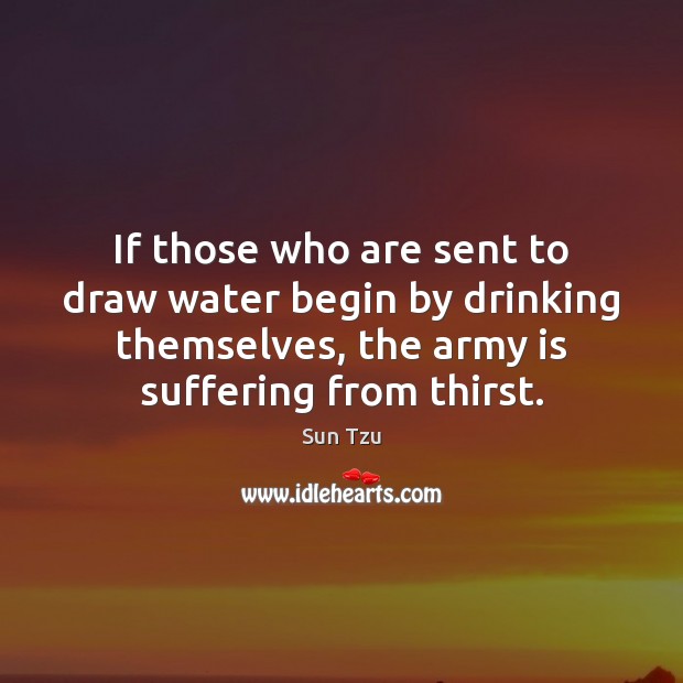 If those who are sent to draw water begin by drinking themselves, Sun Tzu Picture Quote