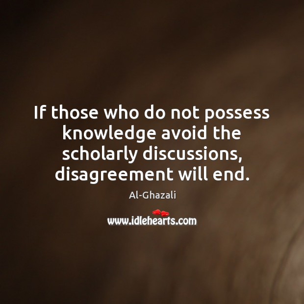 If those who do not possess knowledge avoid the scholarly discussions, disagreement Al-Ghazali Picture Quote