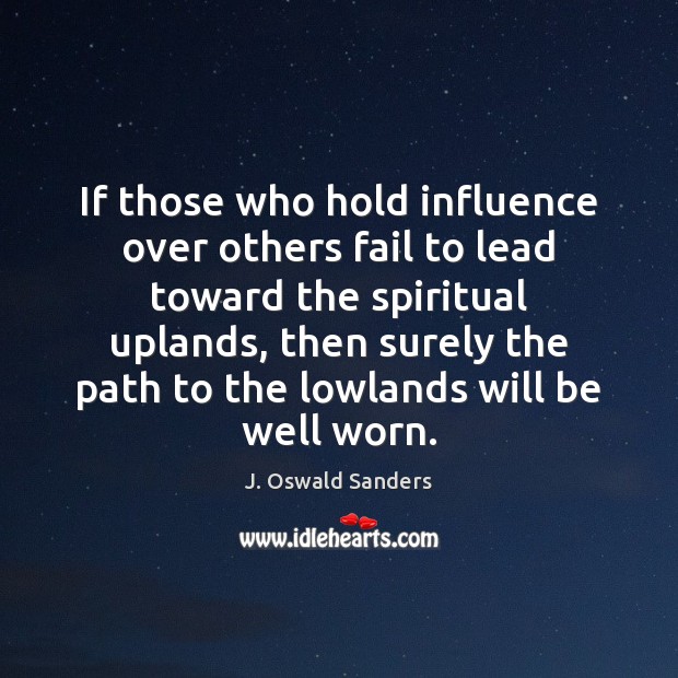If those who hold influence over others fail to lead toward the J. Oswald Sanders Picture Quote