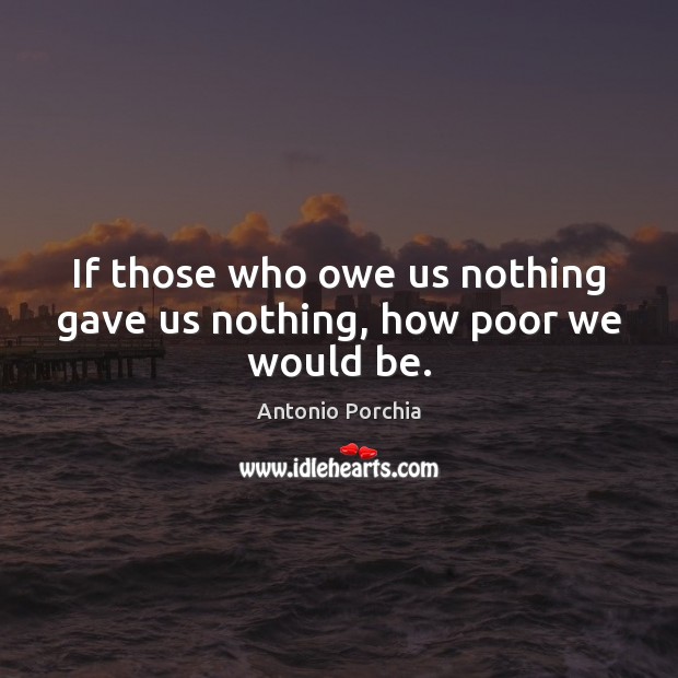 If those who owe us nothing gave us nothing, how poor we would be. Image