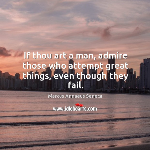 If thou art a man, admire those who attempt great things, even though they fail. Image