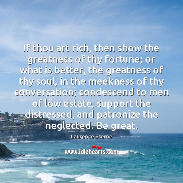 If thou art rich, then show the greatness of thy fortune; or Laurence Sterne Picture Quote