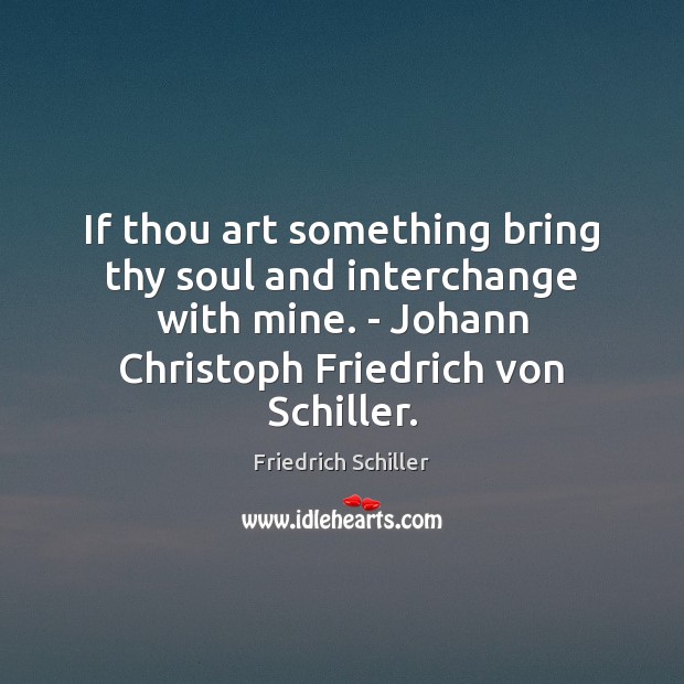 If thou art something bring thy soul and interchange with mine. – Friedrich Schiller Picture Quote